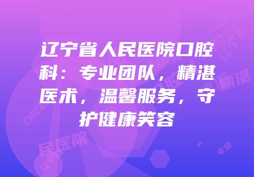 辽宁省人民医院口腔科：专业团队，精湛医术，温馨服务，守护健康笑容