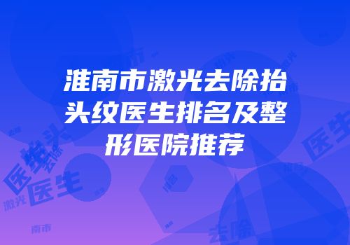 淮南市激光去除抬头纹医生排名及整形医院推荐