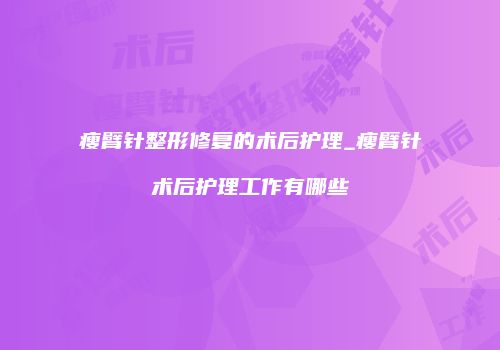 瘦臂针整形修复的术后护理_瘦臂针术后护理工作有哪些