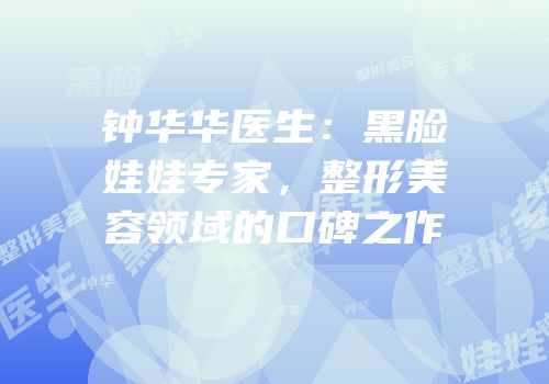 钟华华医生：黑脸娃娃专家，整形美容领域的口碑之作