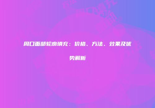 周口面部轮廓填充：价格、方法、效果及优势解析