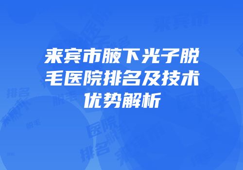 来宾市腋下光子脱毛医院排名及技术优势解析