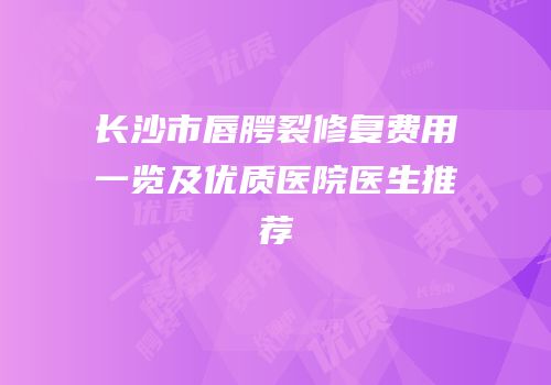 长沙市唇腭裂修复费用一览及优质医院医生推荐