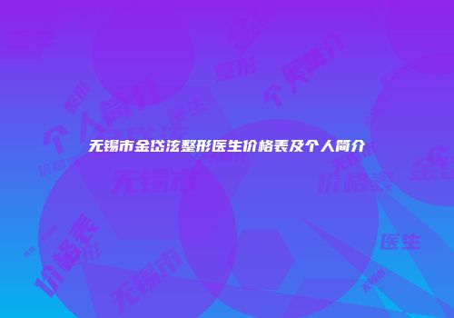 无锡市金岱泫整形医生价格表及个人简介