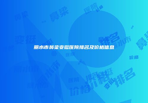 丽水市鼻梁变挺医院排名及价格信息