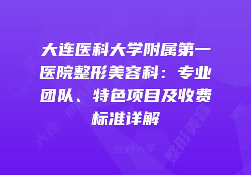 大连医科大学附属第一医院整形美容科：专业团队、特色项目及收费标准详解
