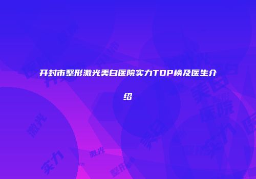 开封市整形激光美白医院实力TOP榜及医生介绍