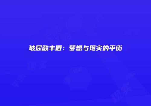 玻尿酸丰唇：梦想与现实的平衡