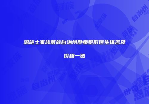 恩施土家族苗族自治州卧蚕整形医生排名及价格一览