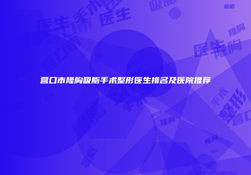 营口市隆胸吸脂手术整形医生排名及医院推荐