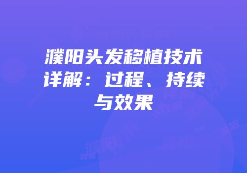 濮阳头发移植技术详解：过程、持续与效果