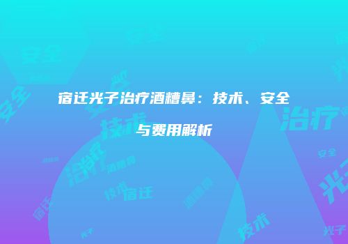宿迁光子治疗酒糟鼻：技术、安全与费用解析