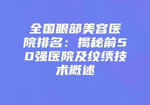 全国眼部美容医院排名：揭秘前50强医院及纹绣技术概述