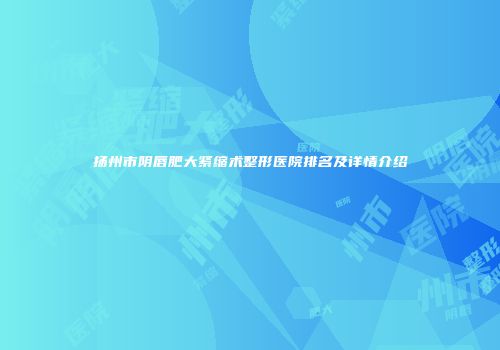 扬州市阴唇肥大紧缩术整形医院排名及详情介绍