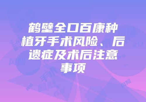 鹤壁全口百康种植牙手术风险、后遗症及术后注意事项