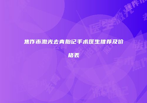焦作市激光去青胎记手术医生推荐及价格表