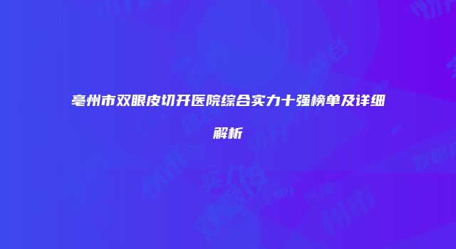 亳州市双眼皮切开医院综合实力十强榜单及详细解析