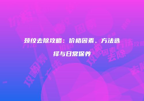 颈纹去除攻略：价格因素、方法选择与日常保养