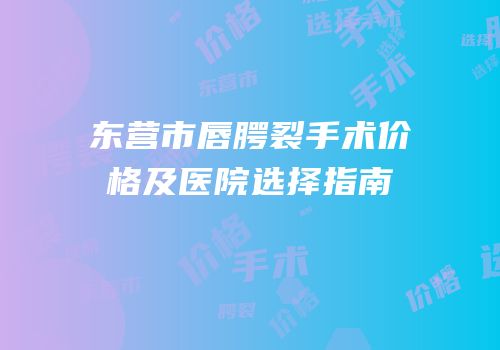 东营市唇腭裂手术价格及医院选择指南