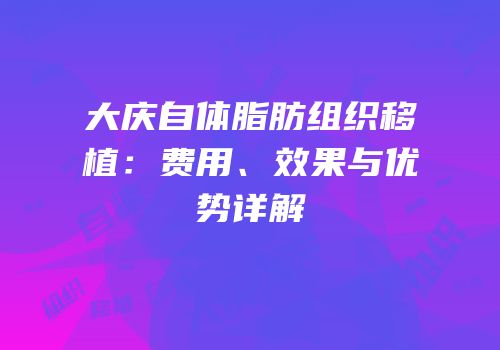 大庆自体脂肪组织移植：费用、效果与优势详解
