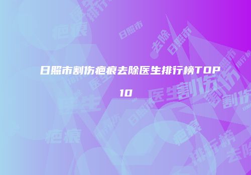 日照市割伤疤痕去除医生排行榜TOP10