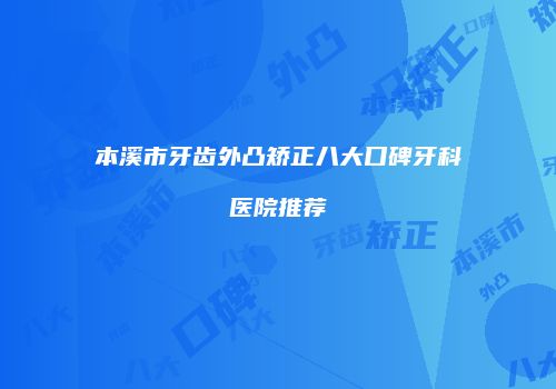 本溪市牙齿外凸矫正八大口碑牙科医院推荐