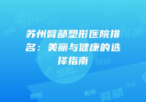 苏州臀部塑形医院排名：美丽与健康的选择指南