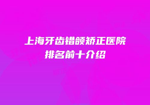 上海牙齿错颌矫正医院排名前十介绍
