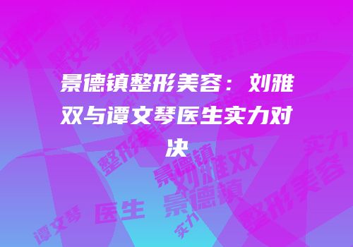 景德镇整形美容：刘雅双与谭文琴医生实力对决