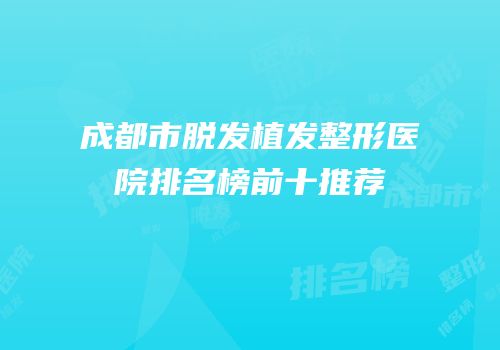 成都市脱发植发整形医院排名榜前十推荐