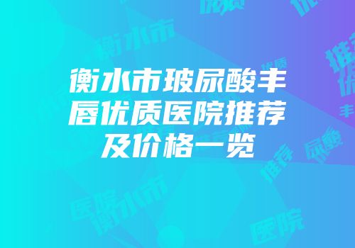 衡水市玻尿酸丰唇优质医院推荐及价格一览