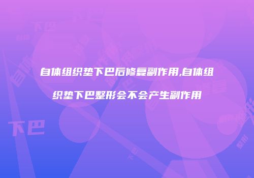 自体组织垫下巴后修复副作用,自体组织垫下巴整形会不会产生副作用