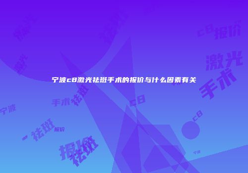 宁波c8激光祛斑手术的报价与什么因素有关
