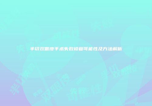 半切双眼皮手术失败修复可能性及方法解析
