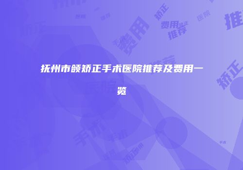 抚州市颌矫正手术医院推荐及费用一览