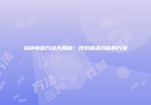 多种瘦脸方法大揭秘：找到最适合你的方案