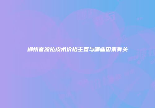 郴州音波拉皮术价格主要与哪些因素有关