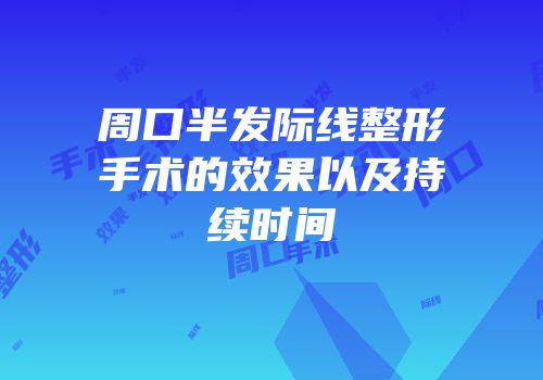 周口半发际线整形手术的效果以及持续时间