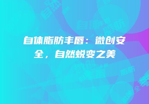 自体脂肪丰唇：微创安全，自然蜕变之美