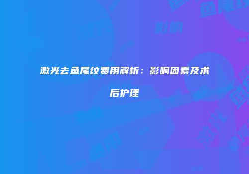 激光去鱼尾纹费用解析：影响因素及术后护理