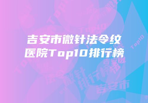吉安市微针法令纹医院Top10排行榜