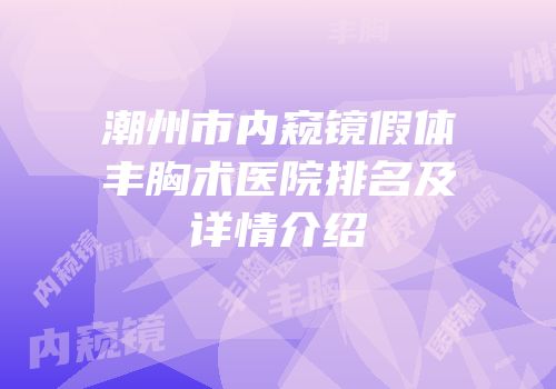 潮州市内窥镜假体丰胸术医院排名及详情介绍