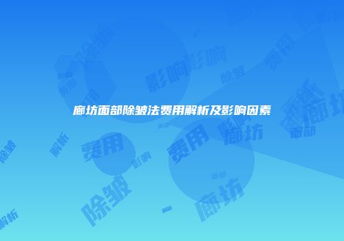廊坊面部除皱法费用解析及影响因素