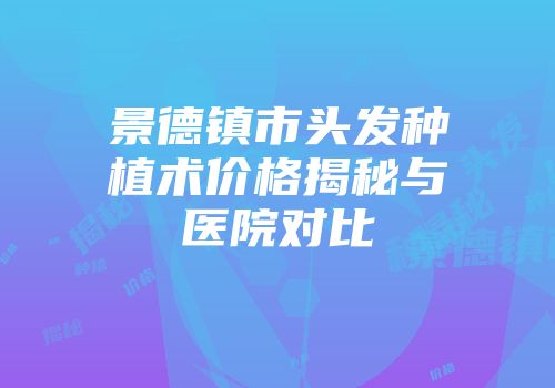 景德镇市头发种植术价格揭秘与医院对比