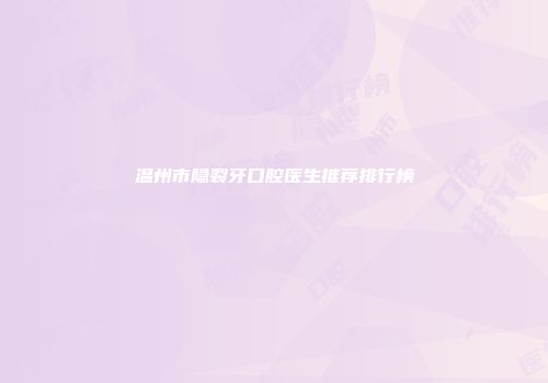 温州市隐裂牙口腔医生推荐排行榜