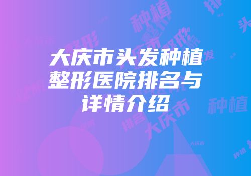 大庆市头发种植整形医院排名与详情介绍