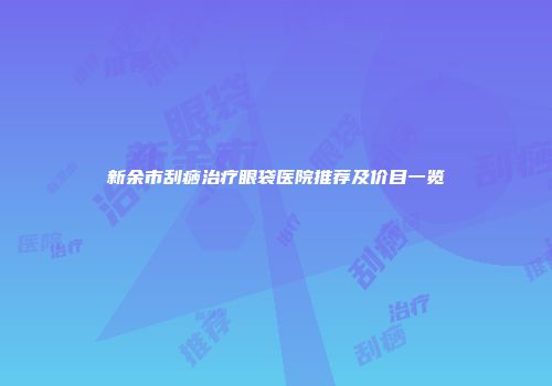 新余市刮痧治疗眼袋医院推荐及价目一览
