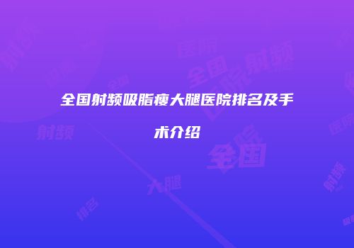 全国射频吸脂瘦大腿医院排名及手术介绍