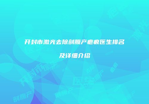 开封市激光去除剖腹产疤痕医生排名及详细介绍