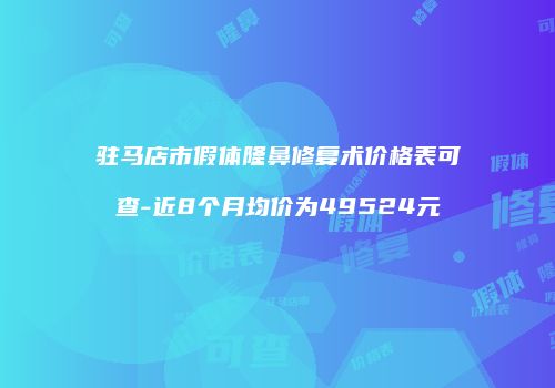 驻马店市假体隆鼻修复术价格表可查-近8个月均价为49524元